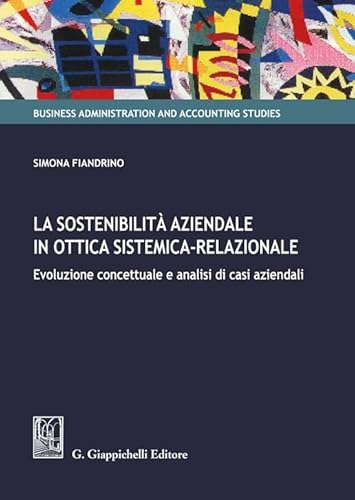 La Sostenibilità Aziendale In Ottica Sistemica-Relazionale. Evoluzione Concettuale E Analisi Di Casi Aziendali