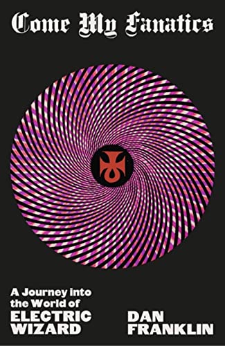 Come My Fanatics: A Journey Into The World Of Electric Wizard