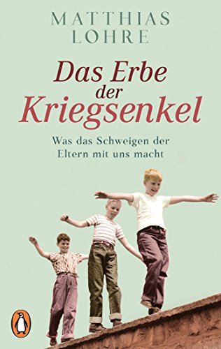 Das Erbe Der Kriegsenkel: Was Das Schweigen Der Eltern Mit Uns Macht