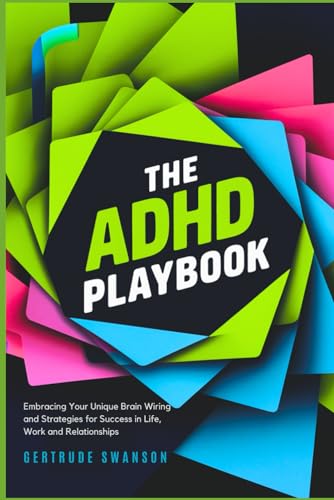The Adhd Playbook: Embracing Your Unique Brain Wiring And Strategies For Success In Life, Work And Relationships