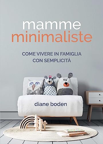Mamme Minimaliste. Come Vivere In Famiglia Con Semplicità