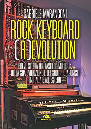 Rock Keyboard (R)Evolution. Breve Storia Del Tastierismo Rock, Della Sua Evoluzione E Dei Suoi Protagonisti In Italia E All’Estero