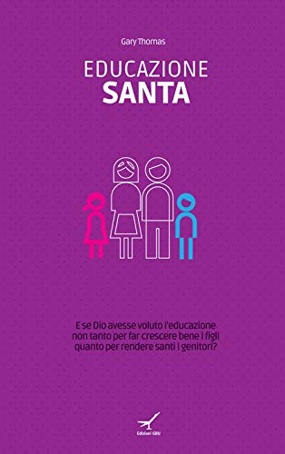 Educazione Santa. E Se Dio Avesse Voluto L'Educazione Non Tanto Per Far Crescere Bene I Figli Quanto Per Rendere Santi I Genitori?
