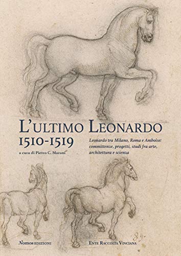 L'Ultimo Leonardo, 1510-1519. Leonardo Tra Milano, Roma E Amboise: Committenze, Progetti, Studi Fra Arte, Architettura E Scienza. Atti Del Convegno ..