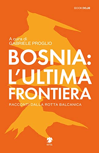 Bosnia: L'Ultima Frontiera. Racconti Dalla Rotta Balcanica