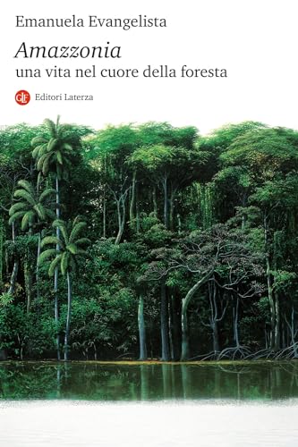 Amazzonia. Una Vita Nel Cuore Della Foresta