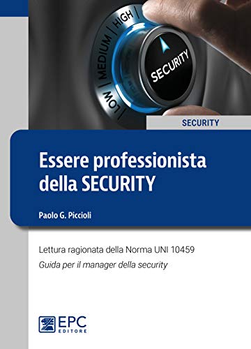 Essere Professionista Della Security. Lettura Ragionata Della Norma Uni 10459. Guida Per Il Security Manager
