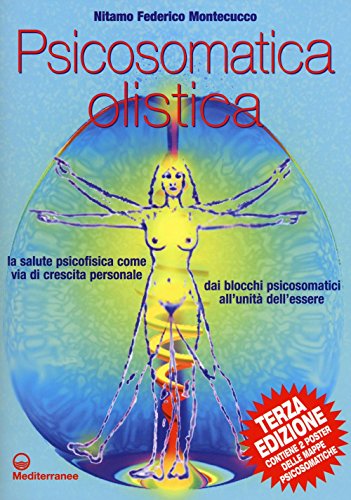 Psicosomatica Olistica. La Salute Psicofisica Come Via Di Crescita Personale. Dai Blocchi Psicosomatici All'Unità Dell'Essere. Con Poster