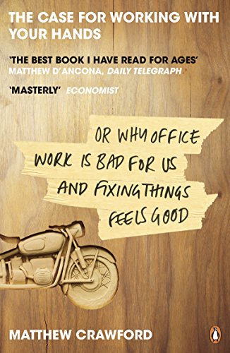 The Case For Working With Your Hands: Or Why Office Work Is Bad For Us And Fixing Things Feels Good