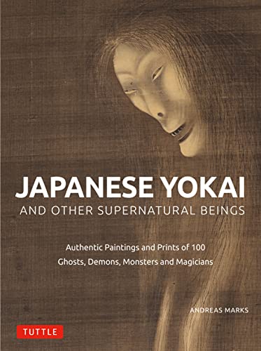 Japanese Yokai And Other Supernatural Beings: Authentic Paintings And Prints Of 100 Ghosts, Demons, Monsters And Magicians
