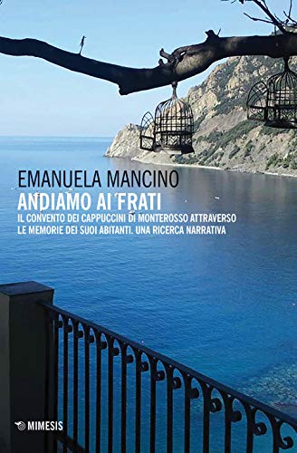 Andiamo Ai Frati. Il Convento Dei Cappuccini Di Monterosso Attraverso Le Memorie Dei Suoi Abitanti. Una Ricerca Narrativa