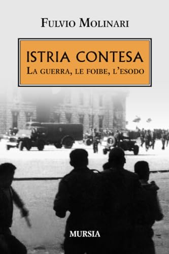 Istria Contesa: La Guerra, Le Foibe, L’Esodo