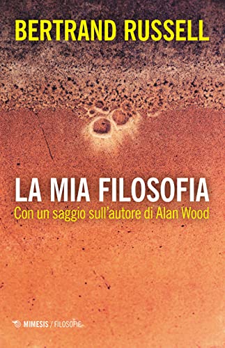 La Mia Filosofia. Con Un Saggio Sull’Autore Di Alan Wood