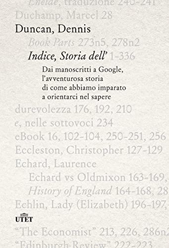 Indice, Storia Dell'. Dai Manoscritti A Google, L'Avventurosa Storia Di Come Abbiamo Imparato A Orientarci Nel Sapere