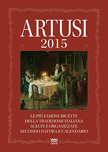 Artusi 2015. Le Più Famose Ricette Della Tradizione Italiana Scelte E Organizzate Secondo Natura E Calendario