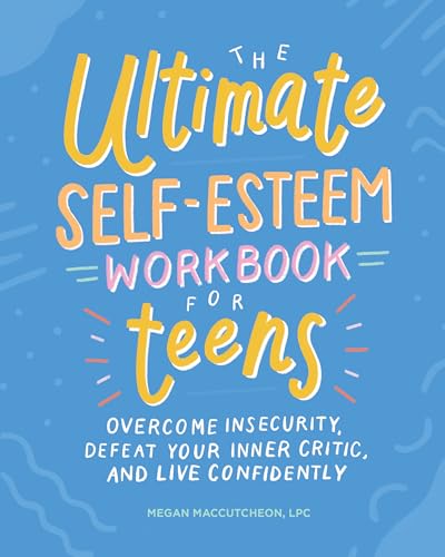 The Ultimate Self-Esteem Workbook For Teens: Overcome Insecurity, Defeat Your Inner Critic, And Live Confidently