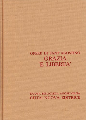 Grazia E Libertà La Grazia E Il Libero Arbitrio La Correzione E La Grazia La Predestinazione Dei Santi Il Dono Della Perseveranza: Vol. 20