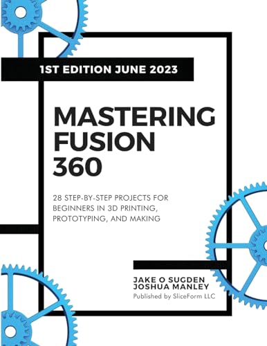 Mastering Fusion 360: 28 Step-By-Step Projects For Beginners In 3D Printing, Prototyping, And Making