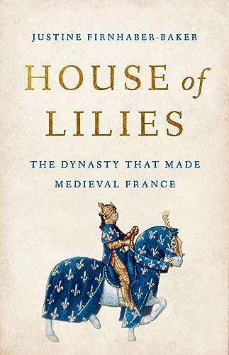 House Of Lilies: The Dynasty That Made Medieval France