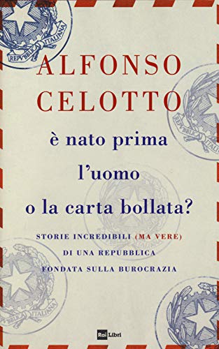 È Nato Prima L'Uomo O La Carta Bollata? Storie Incredibili (Ma Vere) Di Una Repubblica Fondata Sulla Burocrazia