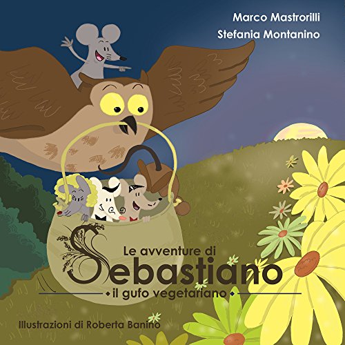 Le Avventure Di Sebastiano Il Gufo Vegetariano. Ediz. Illustrata