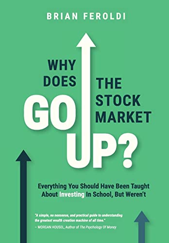 Why Does The Stock Market Go Up?: Everything You Should Have Been Taught About Investing In School, But Weren'T