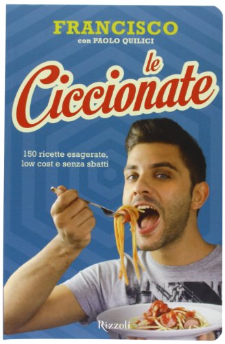 Le Ciccionate. 150 Ricette Esagerate, Low Cost E Senza «Sbatti»