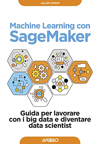 Machine Learning Con Sagemaker. Guida Per Lavorare Con I Big Data E Diventare Data Scientist