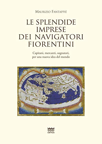 Le Splendide Imprese Dei Navigatori Fiorentini. Capitani, Mercanti, Sognatori, Per Una Nuova Idea Del Mondo