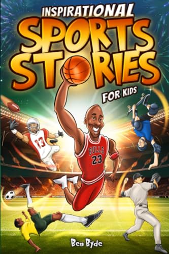 Inspirational Sports Stories For Kids: How 15 Legendary Athletes Overcame Adversity To Emerge As The Worlds Greatest | Lessons In Mental Toughness For