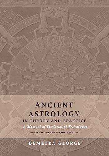 Ancient Astrology In Theory And Practice: A Manual Of Traditional Techniques, Volume I: Assessing Planetary Condition