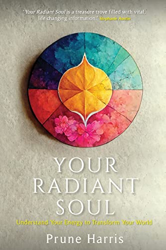 Your Radiant Soul: Understand Your Energy To Transform Your World