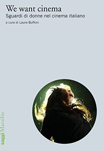 We Want Cinema. Sguardi Di Donne Nel Cinema Italiano