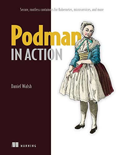 Podman In Action: Secure, Rootless Containers For Kubernetes, Microservices, And More