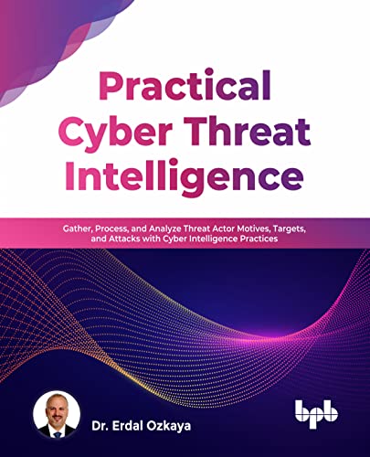 Practical Cyber Threat Intelligence: Gather, Process, And Analyze Threat Actor Motives, Targets, And Attacks With Cyber Intelligence Practices (Englis