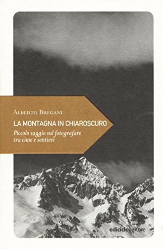 La Montagna In Chiaroscuro. Piccolo Saggio Sul Fotografare Tra Cime E Sentieri