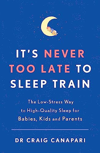 It'S Never Too Late To Sleep Train: The Low Stress Way To High Quality Sleep For Babies, Kids And Parents