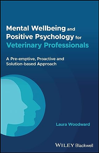 Mental Wellbeing And Positive Psychology For Veterinary Professionals: A Pre-Emptive, Proactive And Solution-Based Approach