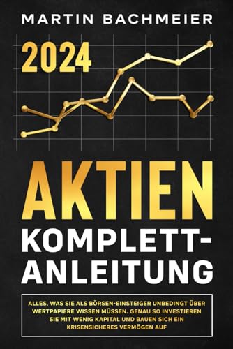 Aktien Komplett-Anleitung: Alles, Was Sie Als Börsen-Einsteiger Unbedingt Über Wertpapiere Wissen Müssen. Genau So Investieren Sie Mit Wenig Kapital .