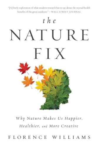 The Nature Fix: Why Nature Makes Us Happier, Healthier, And More Creative