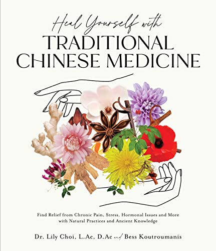 Heal Yourself With Traditional Chinese Medicine: Find Relief From Chronic Pain, Stress, Hormonal Issues And More With Natural Practices And Ancient Kn