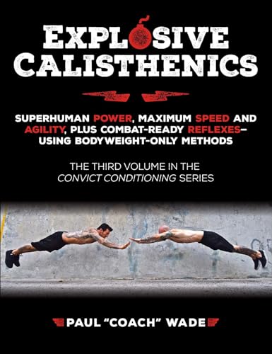 Explosive Calisthenics: Superhuman Power, Maximum Speed And Agility, Plus Combat-Ready Reflexes-Using Body Weight-Only Methods