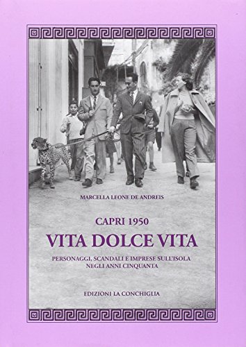 Capri 1950. Vita Dolce Vita. Personaggi, Scandali E Imprese Sull'Isola Negli Anni Cinquanta