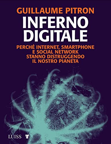Inferno Digitale. Perché Internet, Smartphone E Social Network Stanno Distruggendo Il Nostro Pianeta