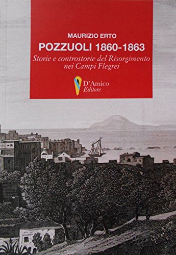 Pozzuoli 1860-1863. Storie E Controstorie Del Risorgimento Nei Campi Flegrei