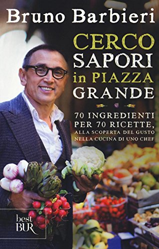 Cerco Sapori In Piazza Grande. 70 Ingredienti Per 70 Ricette, Alla Scoperta Del Gusto Nella Cucina Di Uno Chef