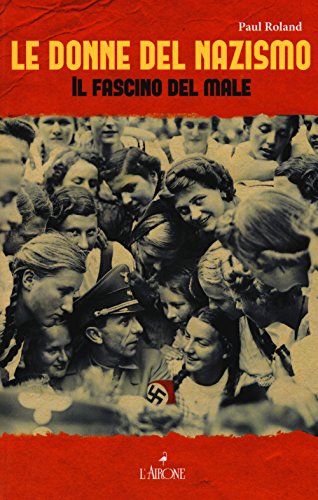 Le Donne Del Nazismo. Il Fascino Del Male