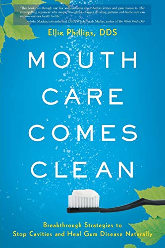 Mouth Care Comes Clean: Breakthrough Strategies To Stop Cavities And Heal Gum Disease Naturally