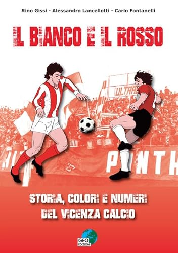 Il Bianco E Il Rosso. Storia, Colori E Numeri Del Vicenza Calcio. Ediz. Illustrata