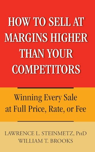 How To Sell At Margins Higher Than Your Competitors: Winning Every Sale At Full Price, Rate, Or Fee